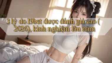3 lý do I9bet được đánh giá cao (2026), kinh nghiệm lâu năm