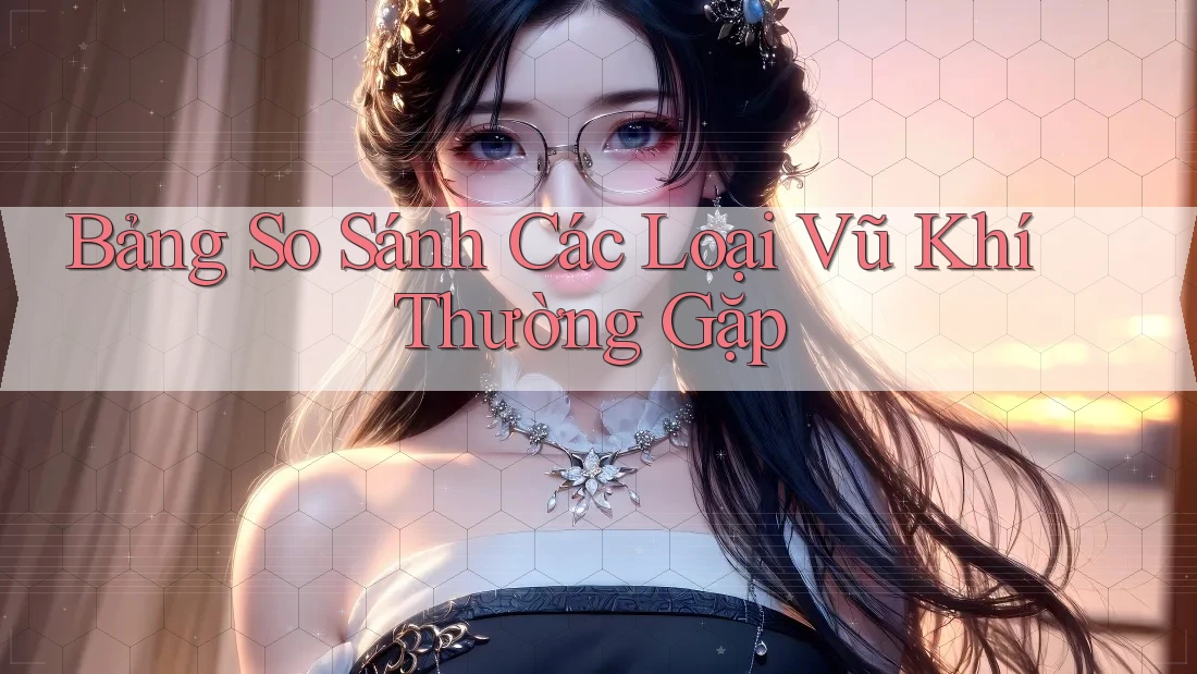 Bảng So Sánh Các Loại Vũ Khí Thường Gặp Bảng So Sánh Các Loại Vũ Khí Thường Gặp
