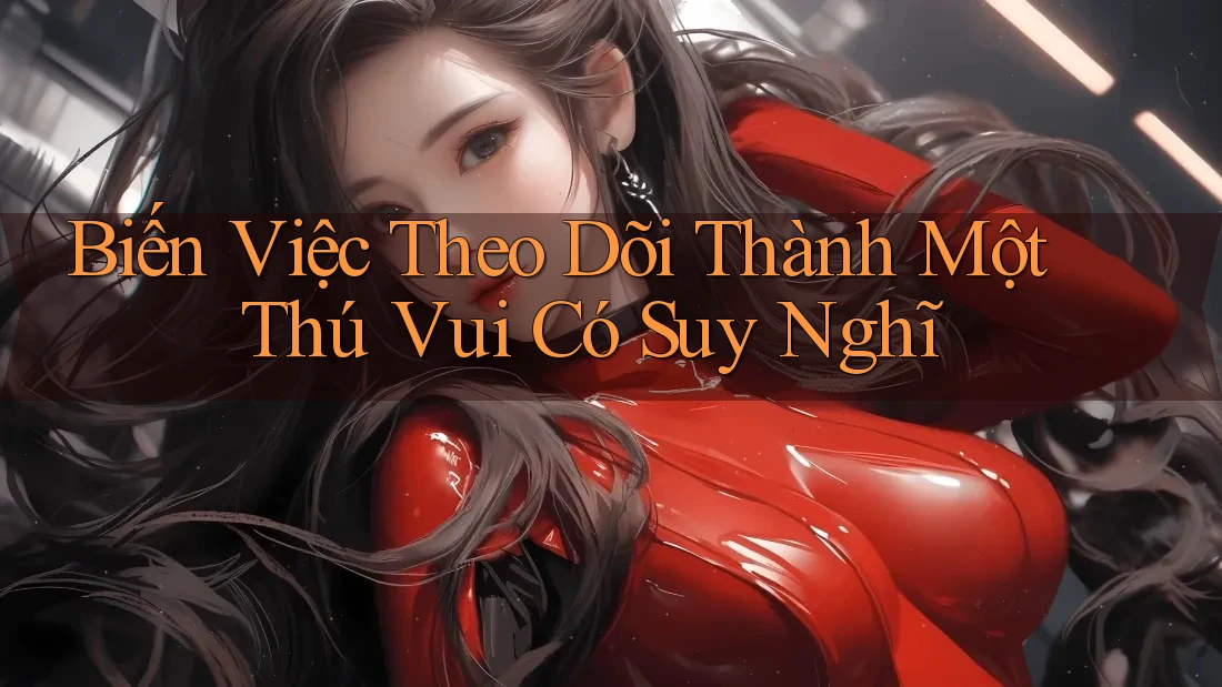 Biến Việc Theo Dõi Thành Một Thú Vui Có Suy Nghĩ