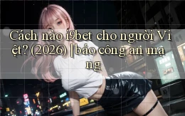 Cách nào i9bet cho người Việt (2026) báo công an mạng