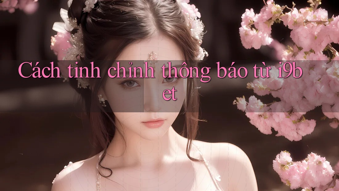 Cách tinh chỉnh thông báo từ i9bet Cách tinh chỉnh thông báo từ i9bet