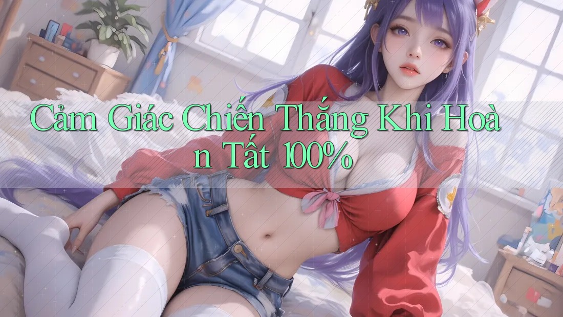 Cảm Giác Chiến Thắng Khi Hoàn Tất 100% Cảm Giác Chiến Thắng Khi Hoàn Tất 100%