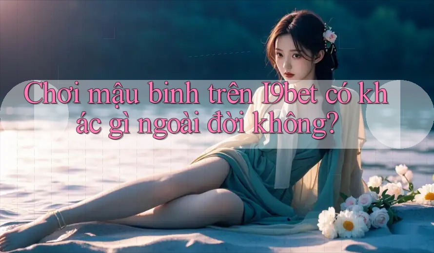 Chơi mậu binh trên I9bet có khác gì ngoài đời không? Chơi mậu binh trên I9bet có khác gì ngoài đời không?