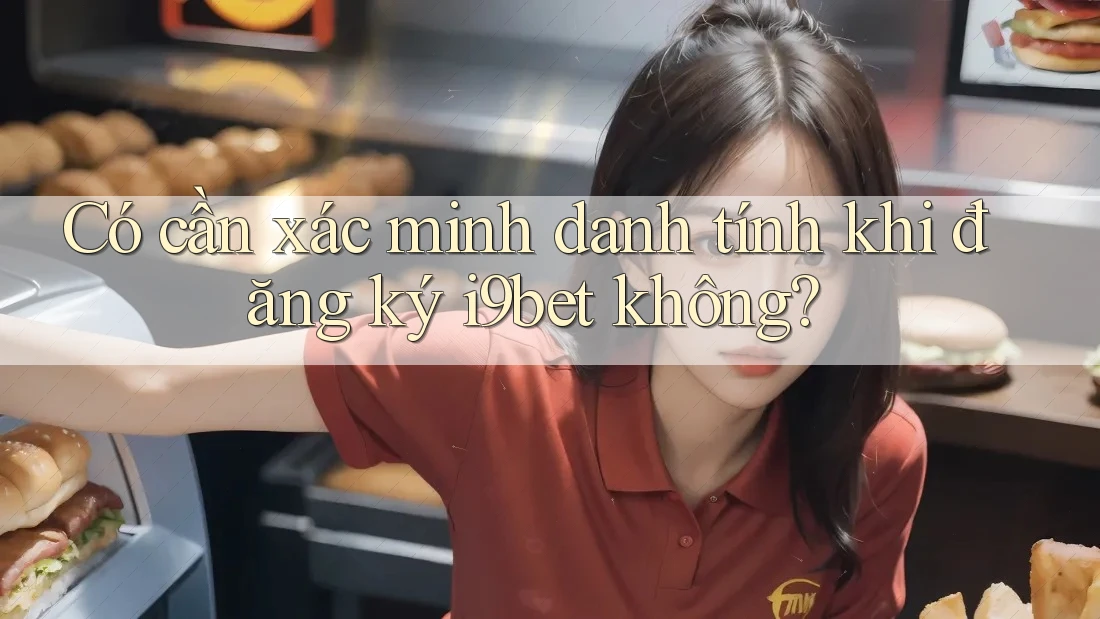 Có cần xác minh danh tính khi đăng ký i9bet không? Có cần xác minh danh tính khi đăng ký i9bet không?