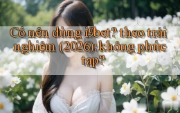Có nên dùng i9bet theo trải nghiệm (2026) không phức tạp