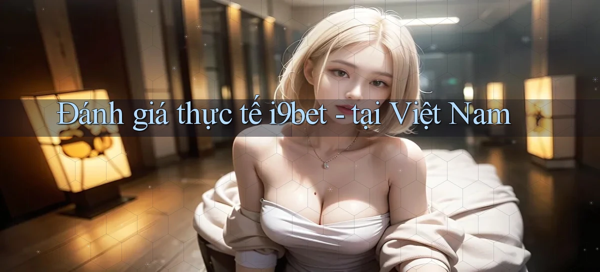Đánh giá thực tế i9bet   tại Việt Nam