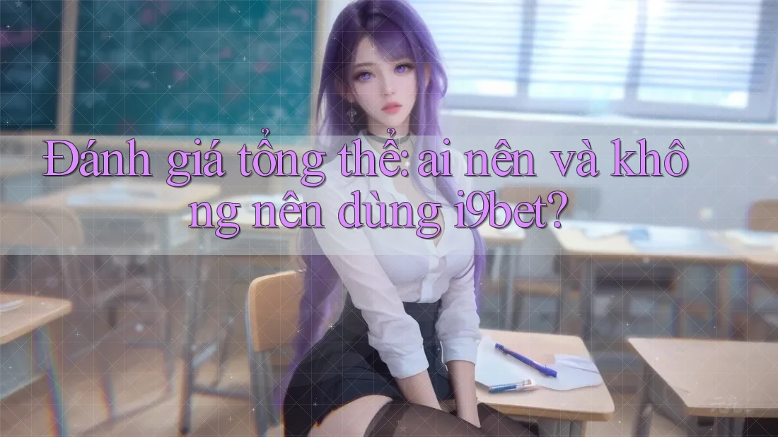 Đánh giá tổng thể: Ai nên và không nên dùng i9bet? Đánh giá tổng thể: Ai nên và không nên dùng i9bet?