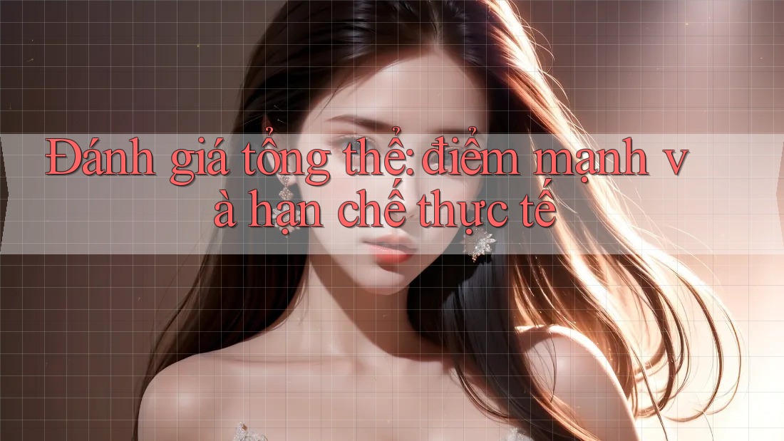 Đánh giá tổng thể - điểm mạnh và hạn chế thực tế Đánh giá tổng thể - điểm mạnh và hạn chế thực tế