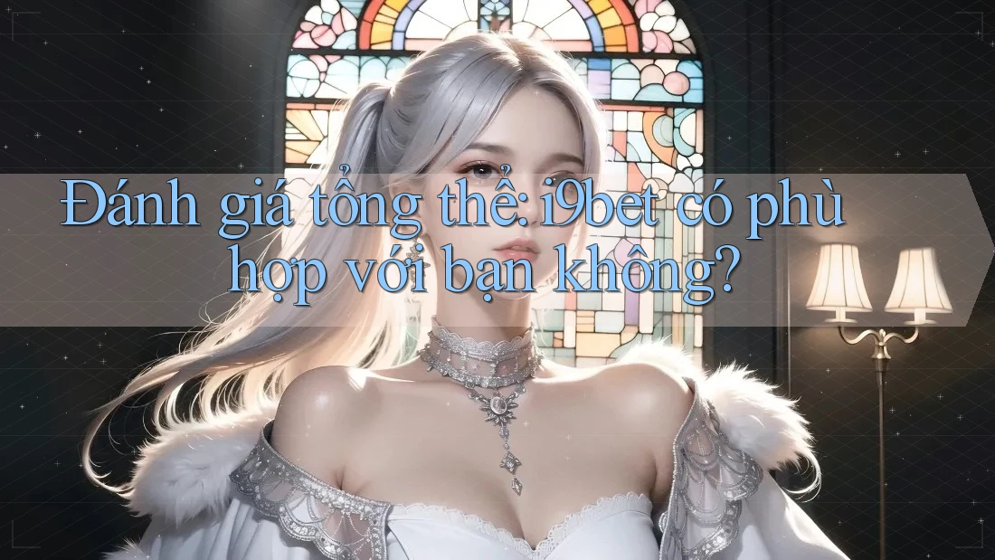 Đánh giá tổng thể: i9bet có phù hợp với bạn không? Đánh giá tổng thể: i9bet có phù hợp với bạn không?