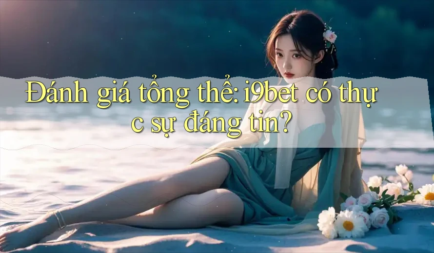 Đánh giá tổng thể: i9bet có thực sự đáng tin? Đánh giá tổng thể: i9bet có thực sự đáng tin?