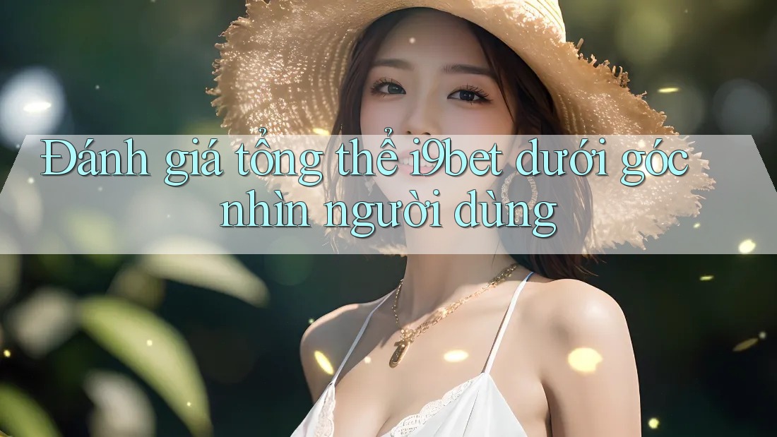 Đánh giá tổng thể i9bet dưới góc nhìn người dùng Đánh giá tổng thể i9bet dưới góc nhìn người dùng