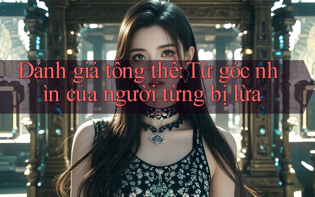 Đánh giá tổng thể từ góc nhìn của người từng bị lừa Đánh giá tổng thể từ góc nhìn của người từng bị lừa