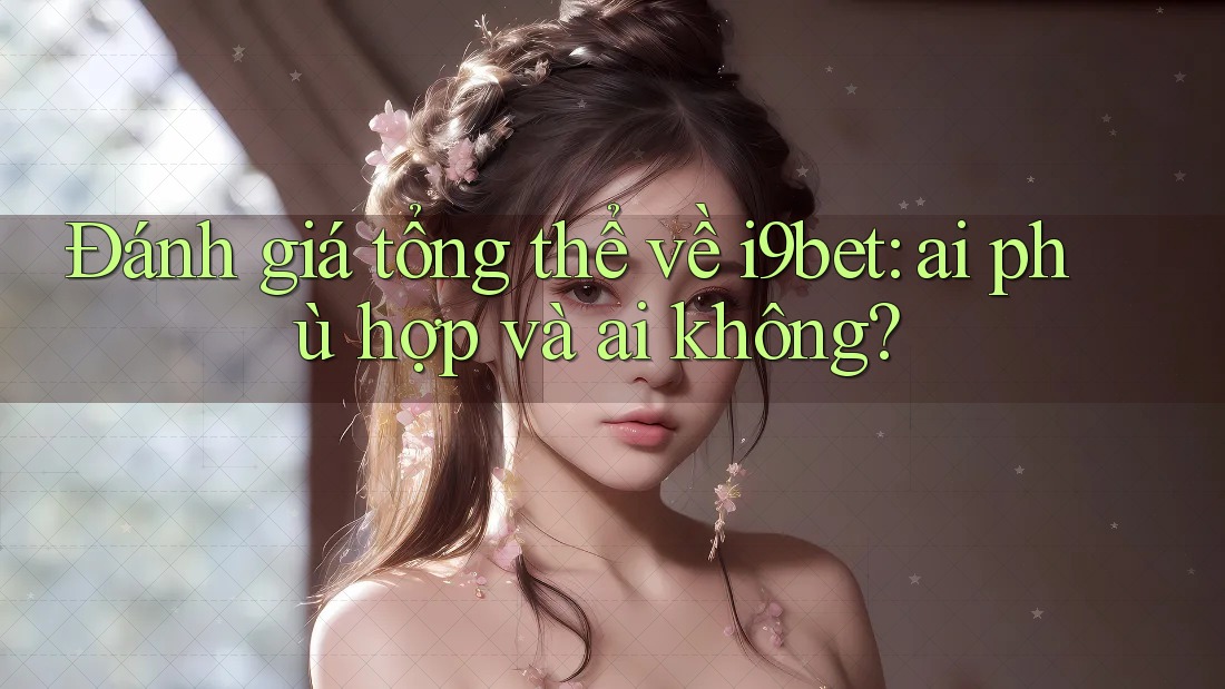Đánh giá tổng thể về i9bet: ai phù hợp và ai không? Đánh giá tổng thể về i9bet: ai phù hợp và ai không?
