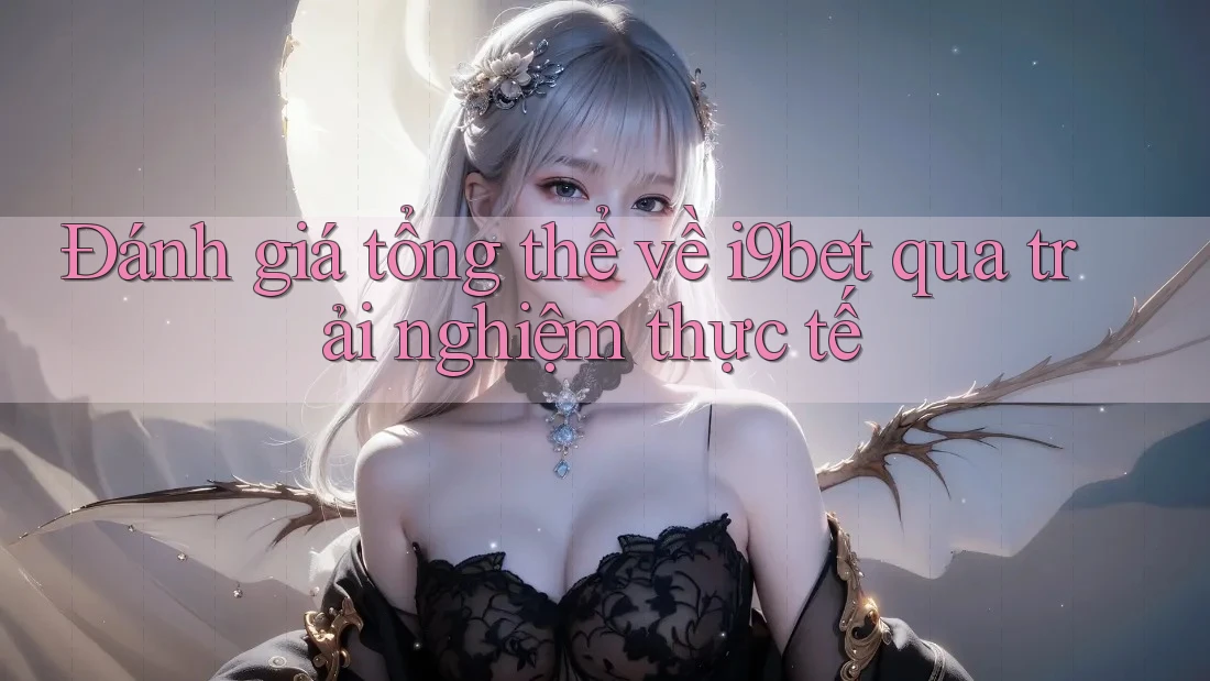 Đánh giá tổng thể về i9bet qua trải nghiệm thực tế Đánh giá tổng thể về i9bet qua trải nghiệm thực tế