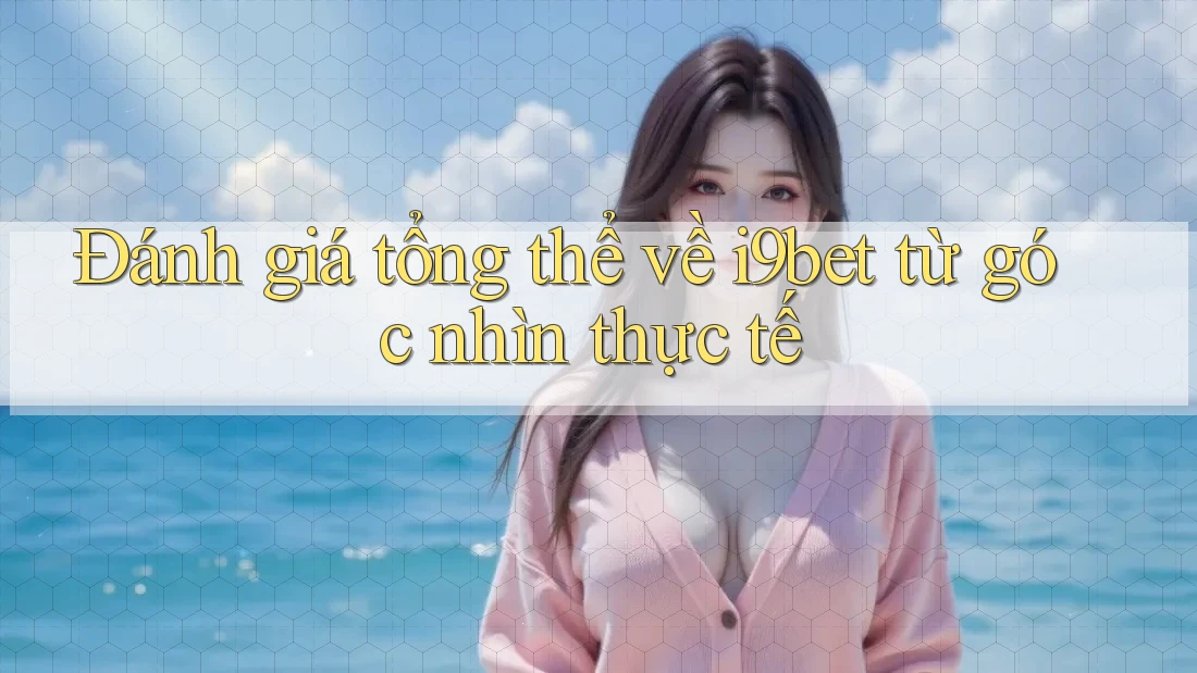Đánh giá tổng thể về i9bet từ góc nhìn thực tế Đánh giá tổng thể về i9bet từ góc nhìn thực tế