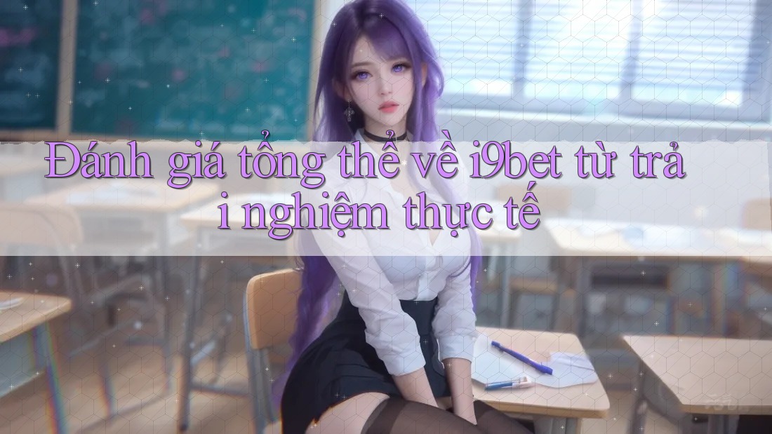 Đánh giá tổng thể về i9bet từ trải nghiệm thực tế Đánh giá tổng thể về i9bet từ trải nghiệm thực tế