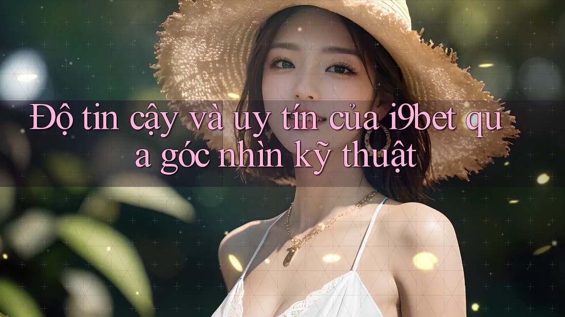 Độ tin cậy và uy tín của i9bet qua góc nhìn kỹ thuật Độ tin cậy và uy tín của i9bet qua góc nhìn kỹ thuật