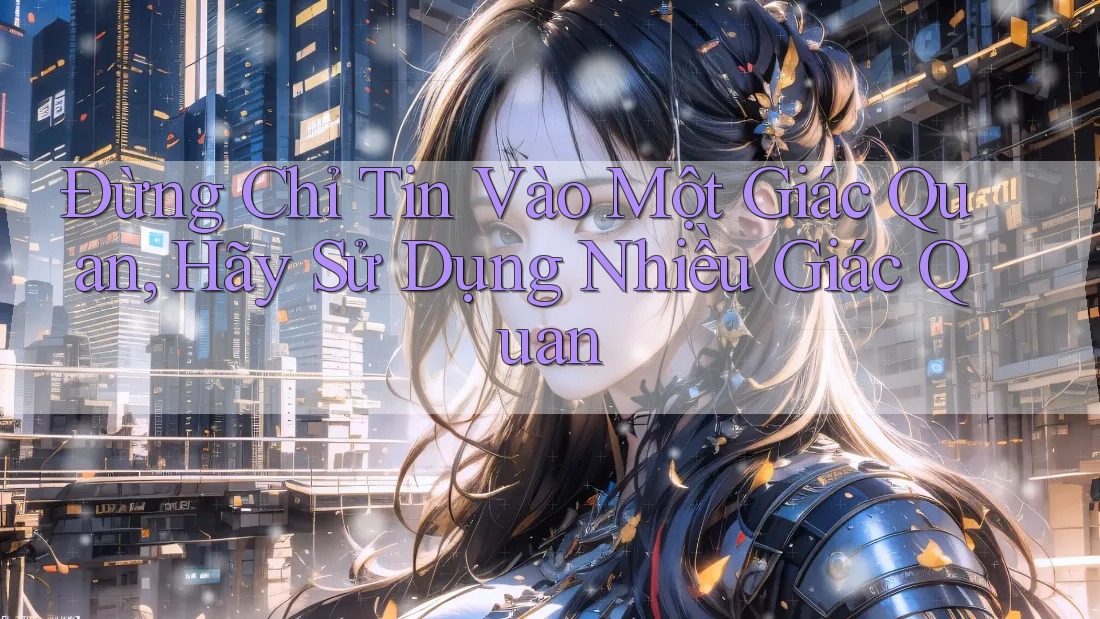 Đừng Chỉ Tin Vào Một Giác Quan, Hãy Sử Dụng Nhiều Giác Quan Đừng Chỉ Tin Vào Một Giác Quan, Hãy Sử Dụng Nhiều Giác Quan