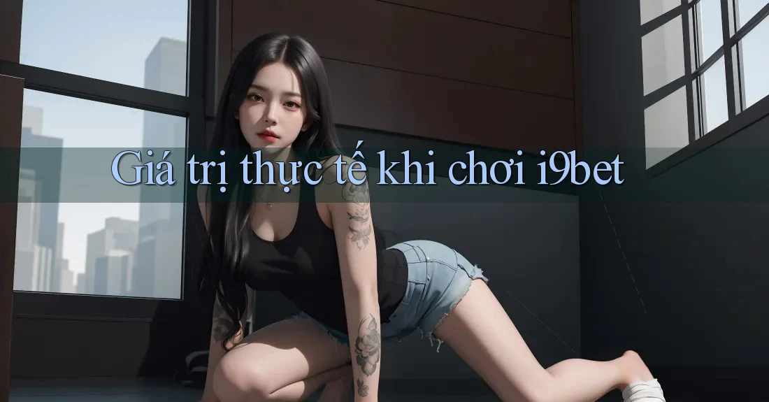 Giá trị thực tế khi chơi i9bet Giá trị thực tế khi chơi i9bet