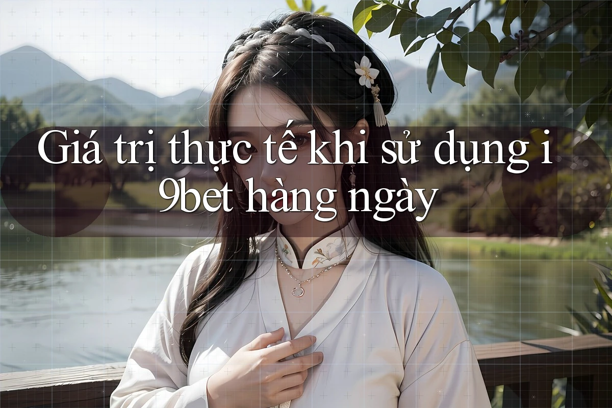 Giá trị thực tế khi sử dụng i9bet hàng ngày Giá trị thực tế khi sử dụng i9bet hàng ngày