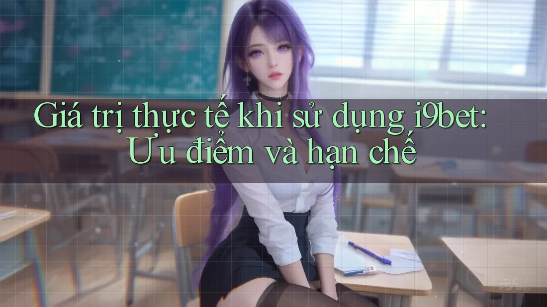 Giá trị thực tế khi sử dụng i9bet: Ưu điểm và hạn chế Giá trị thực tế khi sử dụng i9bet: Ưu điểm và hạn chế