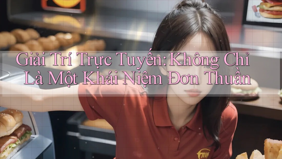 Giải Trí Trực Tuyến: Không Chỉ Là Một Khái Niệm Đơn Thuần Giải Trí Trực Tuyến: Không Chỉ Là Một Khái Niệm Đơn Thuần