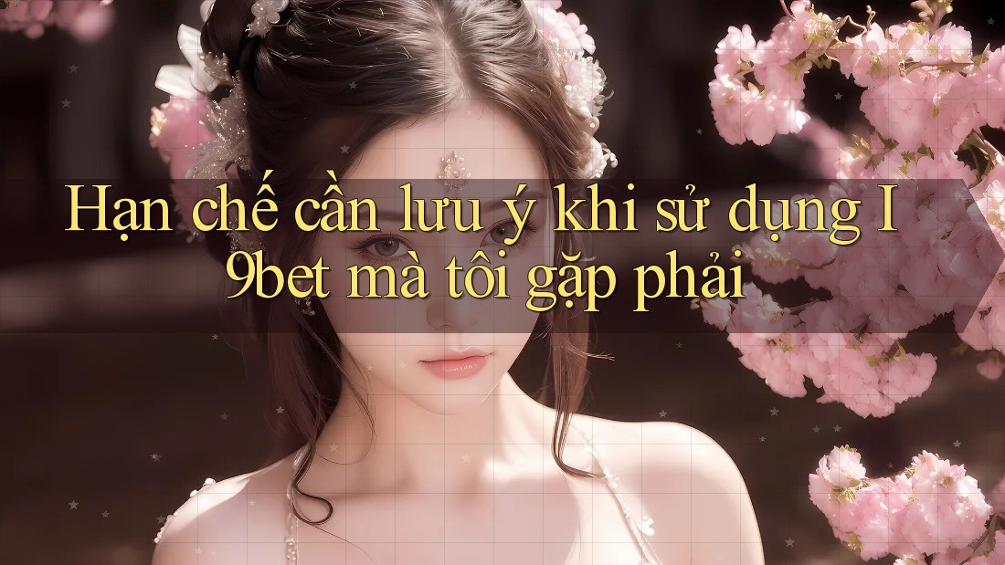 Hạn chế cần lưu ý khi sử dụng I9bet mà tôi gặp phải Hạn chế cần lưu ý khi sử dụng I9bet mà tôi gặp phải
