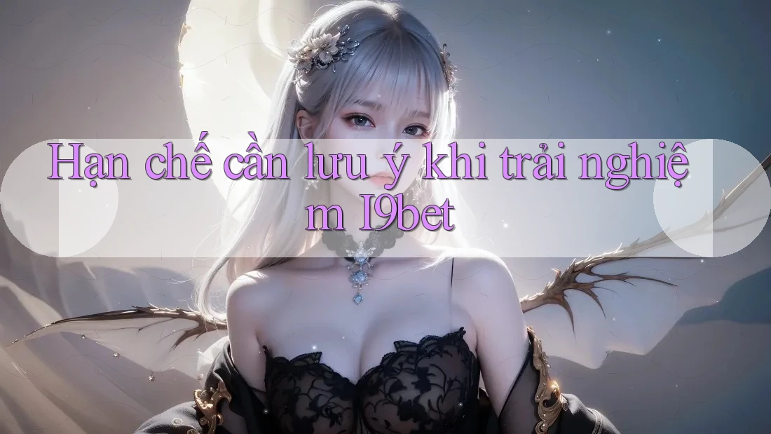 Hạn chế cần lưu ý khi trải nghiệm I9bet Hạn chế cần lưu ý khi trải nghiệm I9bet