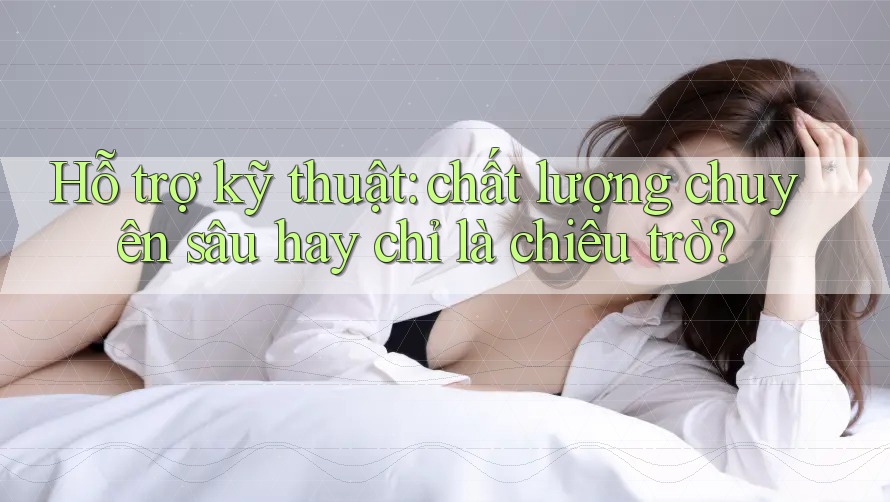 Hỗ trợ kỹ thuật: chất lượng chuyên sâu hay chỉ là chiêu trò? Hỗ trợ kỹ thuật: chất lượng chuyên sâu hay chỉ là chiêu trò?
