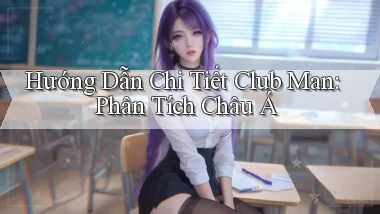 hướng dẫn chi tiết club man phân tích châu á