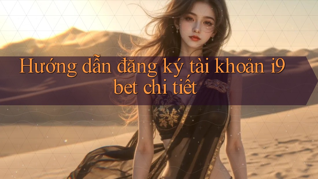 Hướng dẫn đăng ký tài khoản i9bet chi tiết Hướng dẫn đăng ký tài khoản i9bet chi tiết