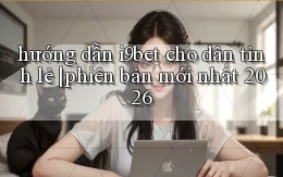 hướng dẫn i9bet cho dân tỉnh lẻ phiên bản mới nhất 2026