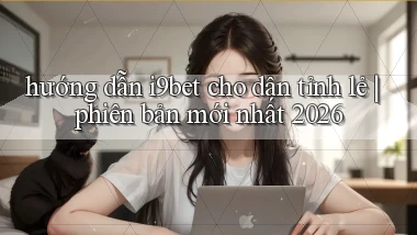 hướng dẫn i9bet cho dân tỉnh lẻ phiên bản mới nhất 2026