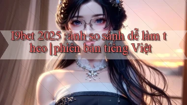 I9bet 2025 ảnh so sánh dễ làm theo phiên bản tiếng Việt