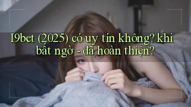 I9bet (2025) có uy tín không khi bất ngờ   đã hoàn thiện