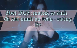 i9bet 2025 matrix so sánh đã xác minh an toàn   rating B