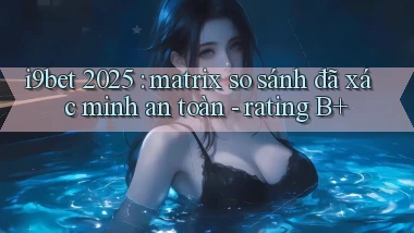 i9bet 2025 matrix so sánh đã xác minh an toàn   rating B