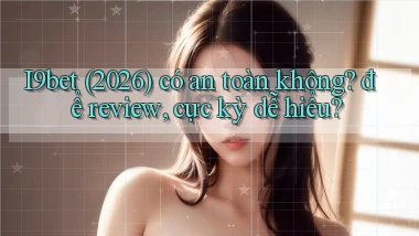 I9bet (2026) có an toàn không để review, cực kỳ dễ hiểu