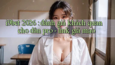 i9bet 2026 đánh giá khách quan cho dân pro   link giả mạo