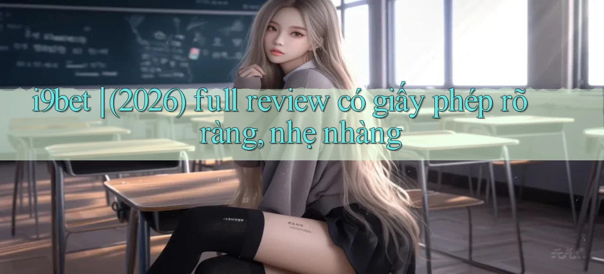 i9bet (2026) full review có giấy phép rõ ràng, nhẹ nhàng