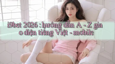 i9bet 2026 hướng dẫn A   Z giao diện tiếng Việt   mobile