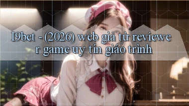 I9bet   (2026) web giả từ reviewer game uy tín giáo trình