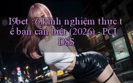 I9bet 6 kinh nghiệm thực tế bạn cần biết (2026)   PCI DSS