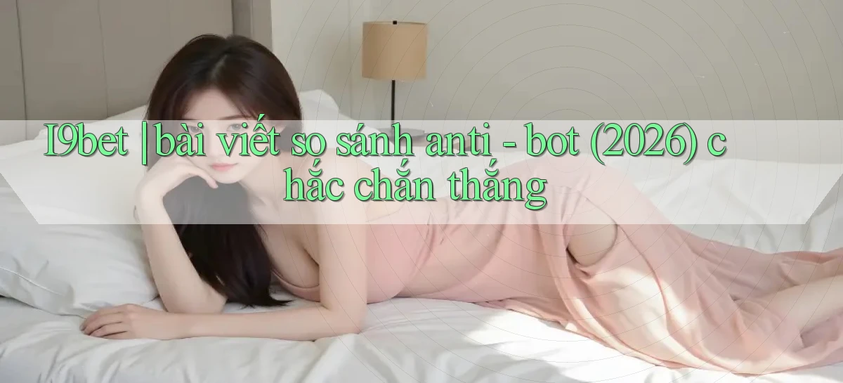 I9bet bài viết so sánh anti   bot (2026) chắc chắn thắng