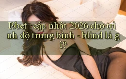 I9bet cập nhật 2026 cho trình độ trung bình   blind là gì