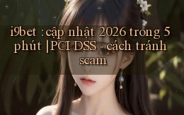 i9bet cập nhật 2026 trong 5 phút PCI DSS   cách tránh scam