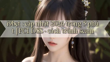 i9bet cập nhật 2026 trong 5 phút PCI DSS   cách tránh scam