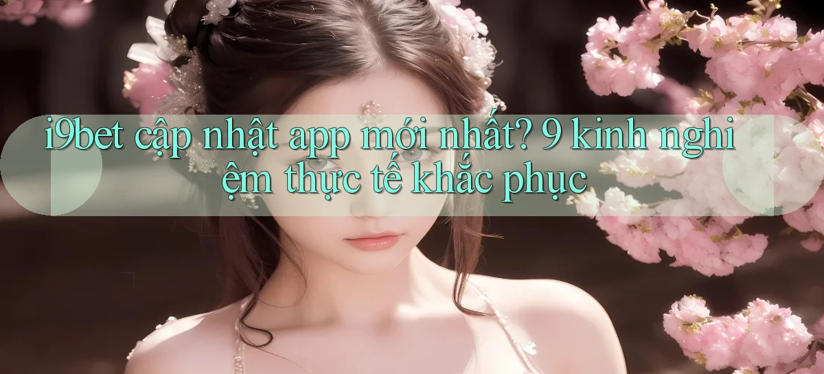 i9bet cập nhật app mới nhất 9 kinh nghiệm thực tế khắc phục