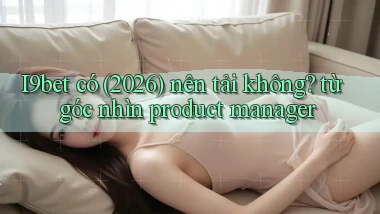 I9bet có (2026) nên tải không từ góc nhìn product manager