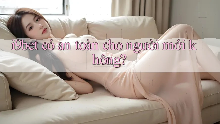 I9bet có an toàn cho người mới không? I9bet có an toàn cho người mới không?